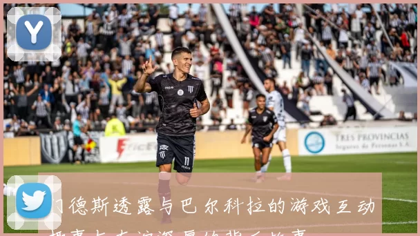 门德斯透露与巴尔科拉的游戏互动趣事与友谊深厚的背后故事