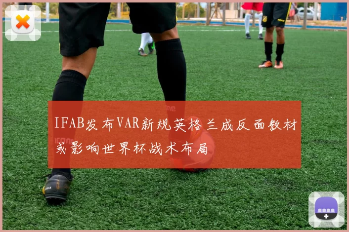 IFAB发布VAR新规英格兰成反面教材或影响世界杯战术布局