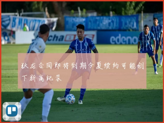 狄龙合同即将到期今夏续约可能创下新高纪录