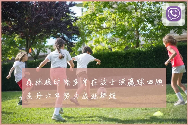 森林狼时隔多年在波士顿赢球回顾麦丹六年努力成就辉煌
