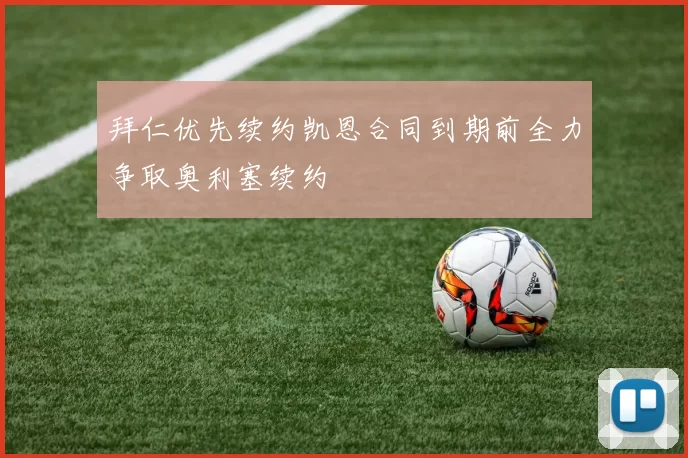 拜仁优先续约凯恩合同到期前全力争取奥利塞续约