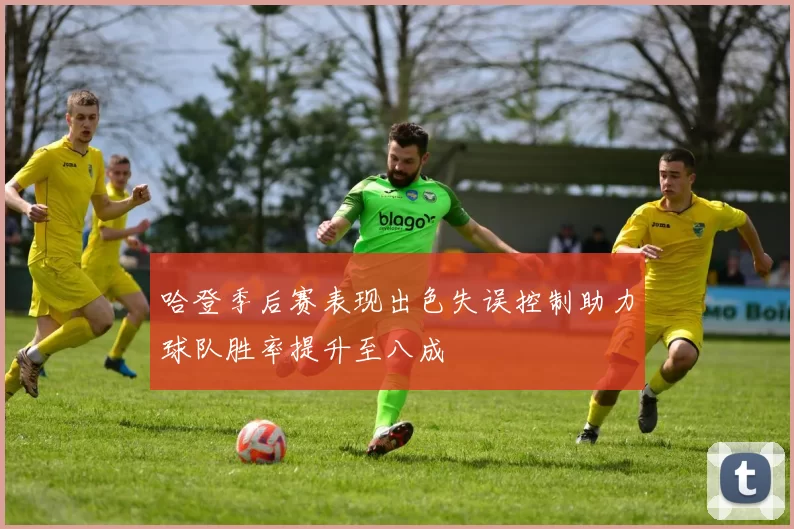 哈登季后赛表现出色失误控制助力球队胜率提升至八成